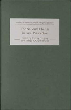 The National Church in Local Perspective: The Church of England and the Regions, 1660-1800 by Jeremy Gregory, Jeffrey Scott Chamberlain