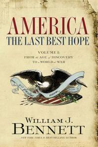 America: The Last Best Hope (Volume I): From the Age of Discovery to a World at War by William J. Bennett