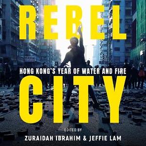 Rebel City: Hong Kong's Year of Water and Fire by Jeffie Lam, South China Morning Post Team