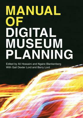 Manual of Digital Museum Planning by Gail Dexter Lord, Ngaire Blankenberg, Barry Lord, Ali Hossaini