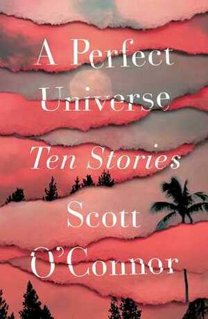 A Perfect Universe: Ten Stories by Scott O'Connor