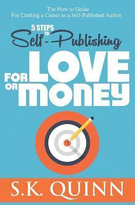 5 Steps to Self-publishing for Love or Money: The How to Guide for Crafting a Career As a Self-published Author by S.K. Quinn, S.K. Quinn