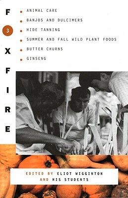 Foxfire 3: Animal Care, Banjos and Dulimers, Hide Tanning, Summer and Fall Wild Plant Foods, Butter Churns, Ginseng by Foxfire Fund Inc