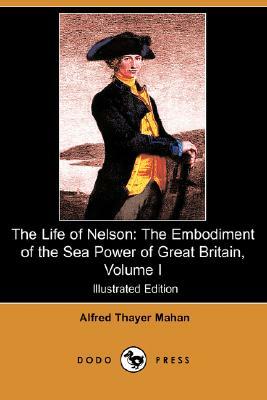 The Life of Nelson: The Embodiment of the Sea Power of Great Britain, Volume I (Illustrated Edition) (Dodo Press) by Alfred Thayer Mahan