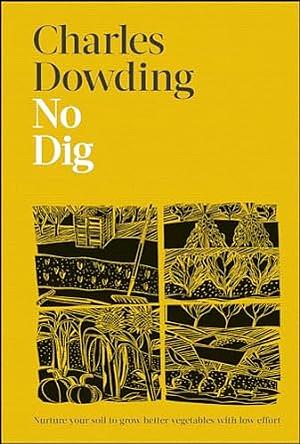 No Dig: Nurture Your Soil to Grow Better Veg with Less Effort by Charles Dowding