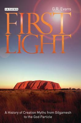 First Light: A History of Creation Myths from Gilgamesh to the God Particle by G. R. Evans