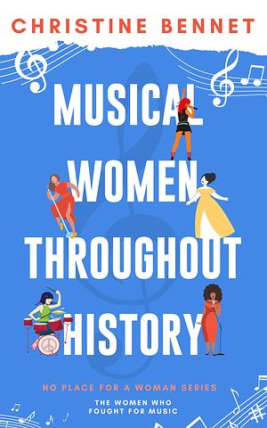 Musical Women Throughout History: The Women Who Fought For Music by Christine Bennet, Christine Bennet