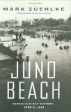 Juno Beach: Canada's D-Day Victory, June 6, 1944 by Mark Zuehlke