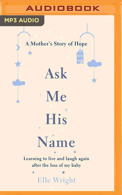 Ask Me His Name: Learning to Live and Laugh Again After the Loss of My Baby by Elle Wright