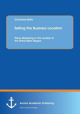 Selling the Business Location: Place Marketing in the Context of the Rhine-Main Region by Christiane Mohr