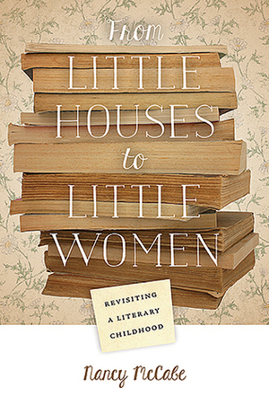 From Little Houses to Little Women: Revisiting a Literary Childhood by Nancy McCabe