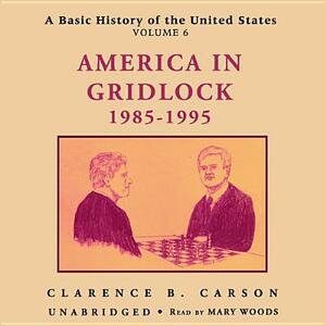 A Basic History of the United States, Vol. 6: America in Gridlock, 1985-1995 by Clarence B. Carson