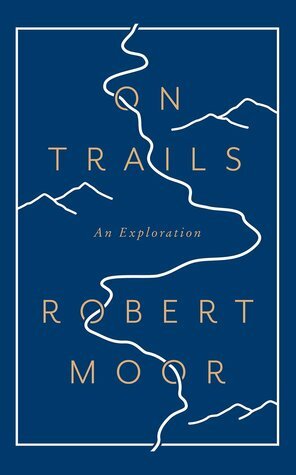 On Trails: From Anthills to the Alps, How Trails Make Sense of a Chaotic World by Robert Moor