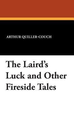 The Laird's Luck and Other Fireside Tales by A. T. Quiller-Couch, Arthur Quiller-Couch
