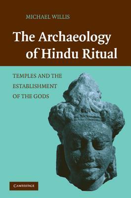 The Archaeology of Hindu Ritual: Temples and the Establishment of the Gods by Michael Willis