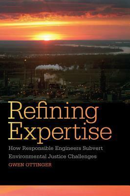 Refining Expertise: How Responsible Engineers Subvert Environmental Justice Challenges by Gwen Ottinger