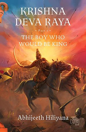 KRISHNA DEVA RAYA: The Boy Who Would Be King by Abhijeeth Hiliyana