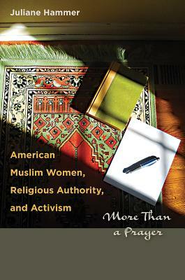 American Muslim Women, Religious Authority, and Activism: More Than a Prayer by Juliane Hammer