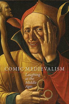 Comic Medievalism: Laughing at the Middle Ages by Louise D'Arcens