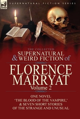 The Collected Supernatural and Weird Fiction of Florence Marryat: Volume 2-One Novel 'The Blood of the Vampire, ' & Seven Short Stories of the Strange by Florence Marryat