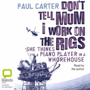 Don't Tell Mum I Work on the Rigs: She Thinks I'm a Piano Player in a Whorehouse by Paul Carter