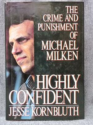 Highly Confident: The Crime and Punishment of Michael Milken by Jesse Kornbluth