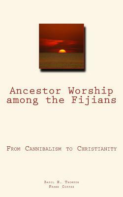 Ancestor Worship among the Fijians: (From Cannibalism to Christianity) by Basil H. Thomson, Frank Coffee