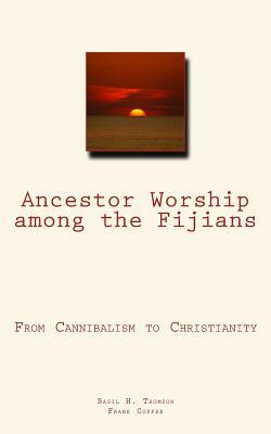 Ancestor Worship among the Fijians: (From Cannibalism to Christianity) by Frank Coffee, Basil H. Thomson