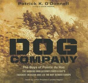 Dog Company: The Boys of Pointe du Hoc: The Rangers Who Accomplished D-Day's Toughest Mission and Led the Way Across Europe by Patrick K. O'Donnell