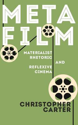 Metafilm: Materialist Rhetoric and Reflexive Cinema by Christopher Carter