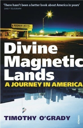 Divine Magnetic Lands: A Journey in America by Timothy O'Grady