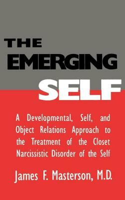 The Emerging Self: A Developmental, .Self, and Object Relatio: A Developmental Self & Object Relations Approach to the Treatment of the C by James F. Masterson