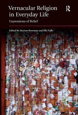 Vernacular Religion in Everyday Life: Expressions of Belief by Ulo Valk, Marion Bowman