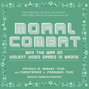 Moral Combat: Why the War on Violent Video Games Is Wrong by Christopher J. Ferguson, Patrick M. Markey