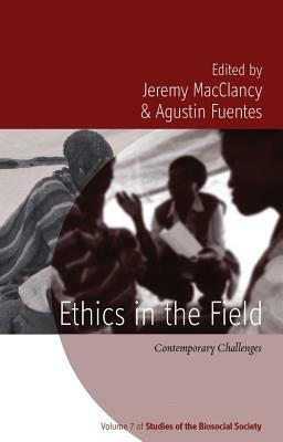 Ethics in the Field: Contemporary Challenges. Edited by Jeremy Macclancy, Agustn Fuentes by 