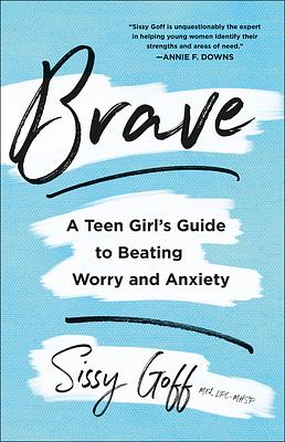 Brave: A Teen Girl's Guide to Beating Worry and Anxiety by Sissy Goff