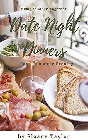 Date Night Dinners - Meals to Make Together for a Romantic Evening: Cookbook for Two by Sloane Taylor, Sloane Taylor