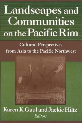 Landscapes and Communities on the Pacific Rim: From Asia to the Pacific Northwest: From Asia to the Pacific Northwest by Jackie Hiltz, Karen K. Gaul