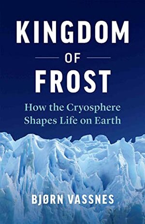 Kingdom of Frost: How the Cryosphere Shapes Life on Earth by Lucy Moffat, Bjørn Vassnes