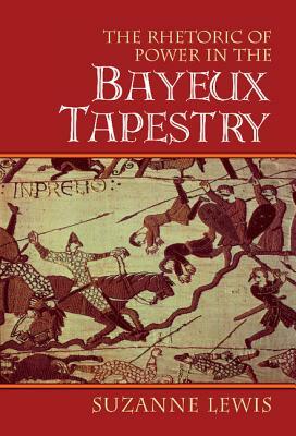 The Rhetoric of Power in the Bayeux Tapestry by Suzanne Lewis