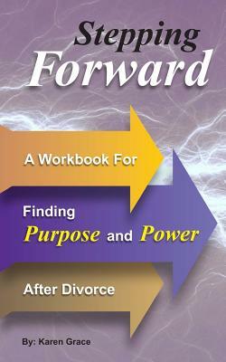 Stepping Forward: A Workbook to Find Power and Purpose After Divorce by Karen Grace