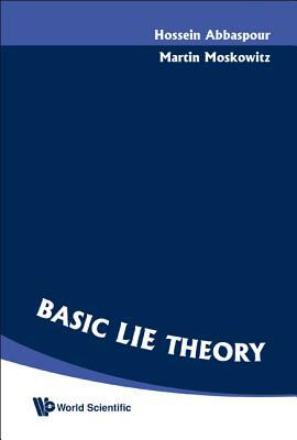 Basic Lie Theory by Hossein Abbaspour, Martin Moskowitz