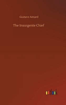The Insurgente Chief by Gustave Aimard