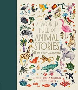 A World Full of Animal Stories: 50 favourite animal folk tales, myths and legends by Angela McAllister, Aitch