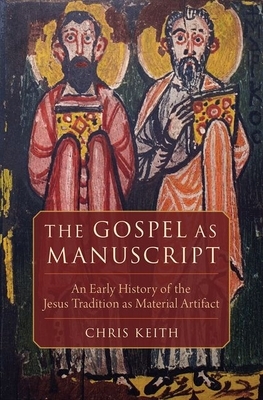 The Gospel as Manuscript: An Early History of the Jesus Tradition as Material Artifact by Chris Keith