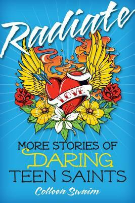 Radiate: More Stories of Daring Teen Saints by Colleen Swaim