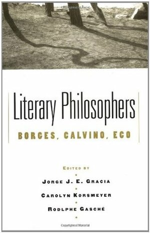 Literary Philosophers: Borges, Calvino, Eco by Rodolphe Gasché, Carolyn Korsmeyer, Jorge J.E. Gracia