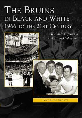 Bruins in Black & White: 1966 to the 21st Century by Richard A. Johnson, Brian Codagnone