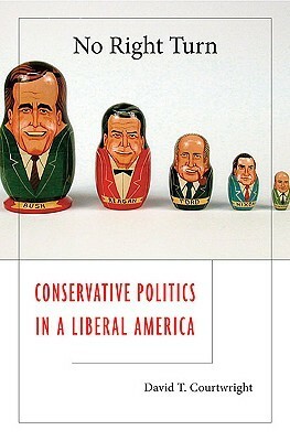 No Right Turn: Conservative Politics in a Liberal America by David T. Courtwright