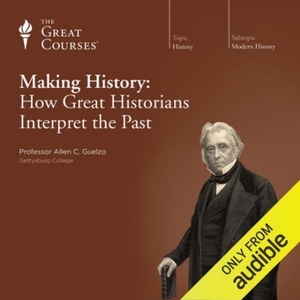 Making History: How Great Historians Interpret the Past by Allen C. Guelzo